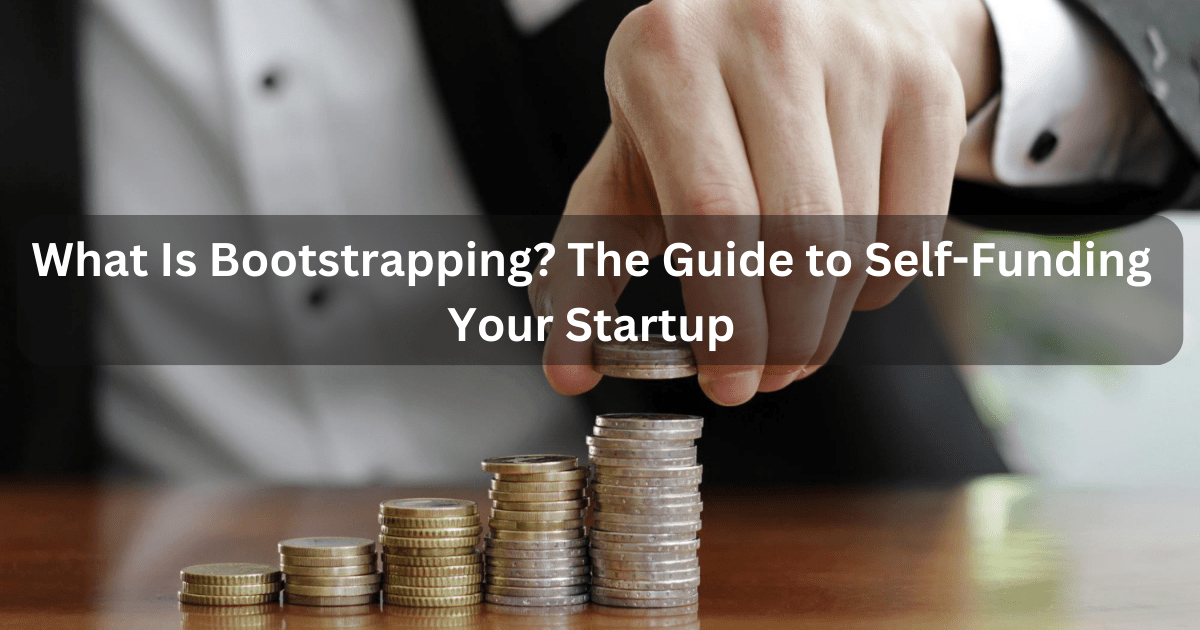 What Is Bootstrapping? The Guide to Self-Funding Your Startup
