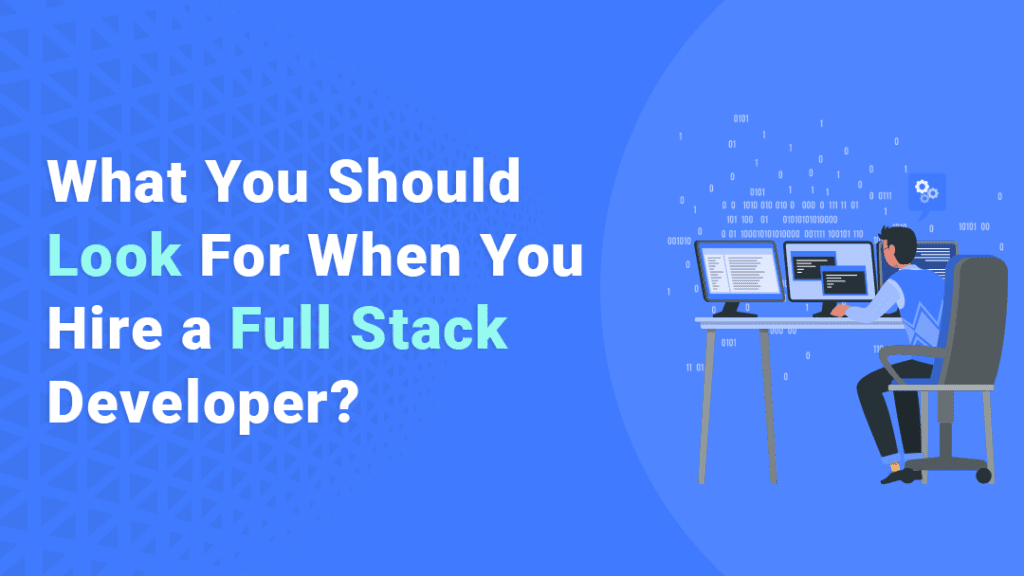 What You Should Look For When You Hire A Full Stack Developer?