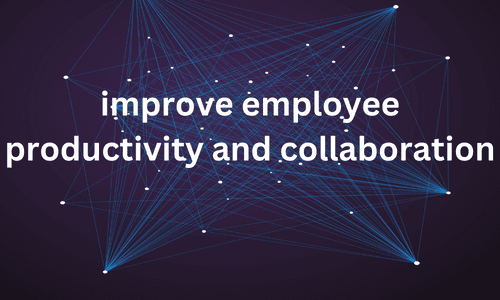 improve employee productivity and collaboration