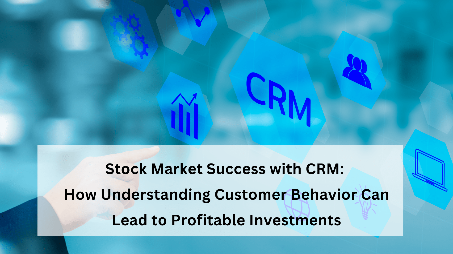 Stock Market Success with CRM: How Understanding Customer Behavior Can Lead to Profitable Investments