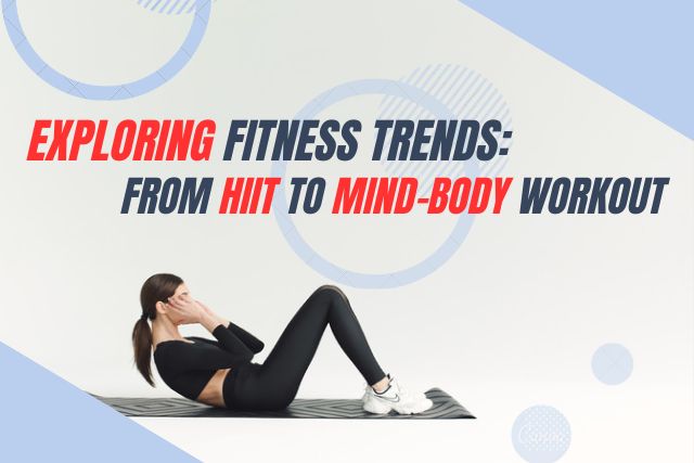 Exploring Fitness Trends: From HIIT to Mind-Body Workout