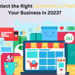 How to Select the Right eCommerce Platform for Your Business in 2023?