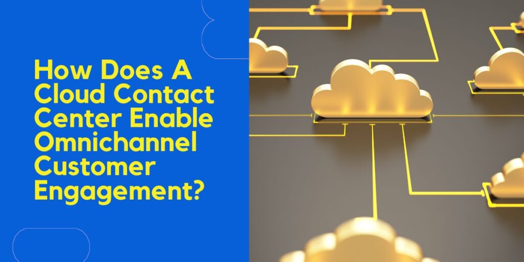 How Does A Cloud Contact Center Enable Omnichannel Customer Engagement?