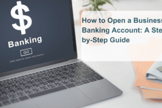 How to Open a Business Banking Account: A Step-by-Step Guide