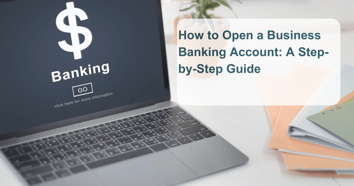 How to Open a Business Banking Account: A Step-by-Step Guide