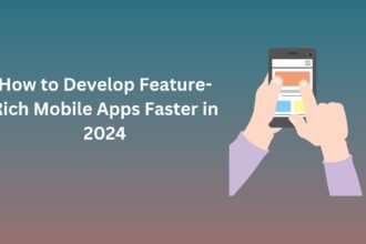 How to Develop Feature-Rich Mobile Apps Faster in 2024