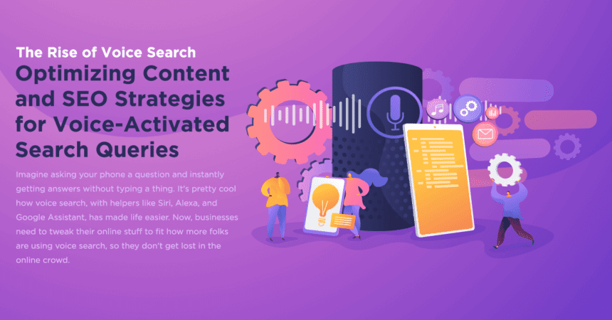 The Rise of Voice Search: Optimizing Content and SEO Strategies for Voice-Activated Search Queries