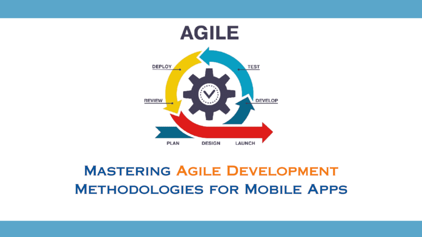 Mastering Agile Development Methodologies for Mobile Apps
