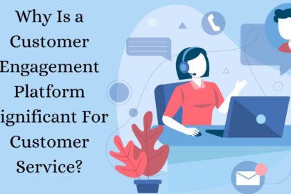 Why Is a Customer Engagement Platform Significant For Customer Service?