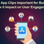 Why Are App Clips Important for Businesses and How Does It Impact User Engagement?