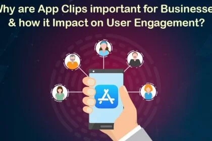 Why Are App Clips Important for Businesses and How Does It Impact User Engagement?