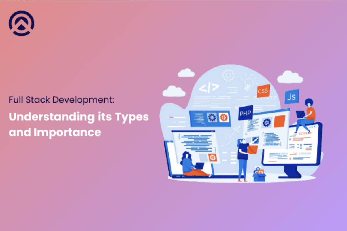 Full Stack Development: Exploring its Types and Beneficial Aspects