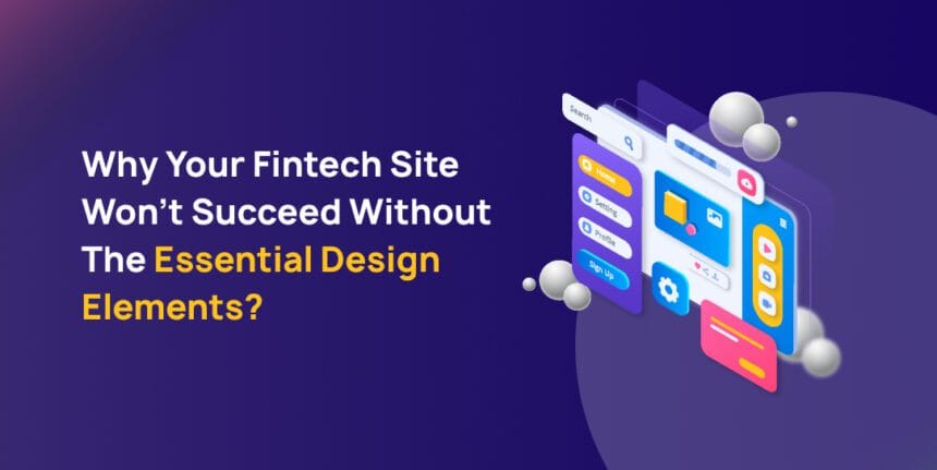 Why Your Fintech Site Can’t Succeed Without Essential Design Elements?