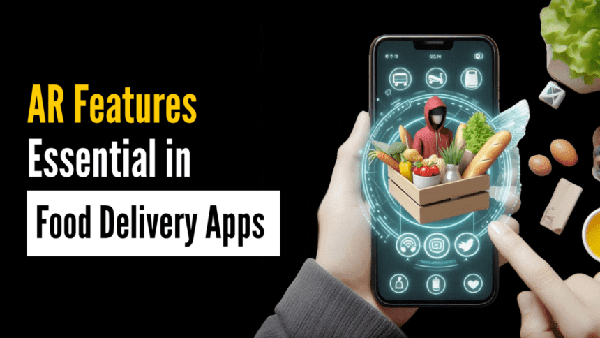 Why Are AR Features Essential in Food Delivery Apps To Attract Customers?