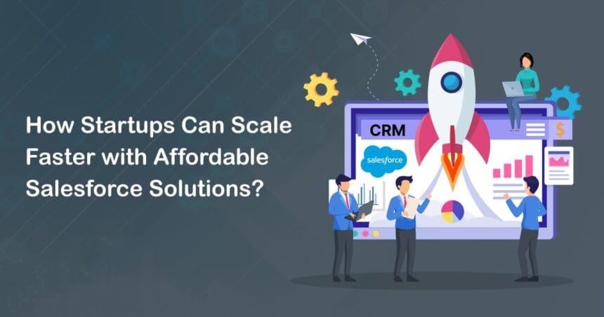 How Startups Can Scale Faster with Affordable Salesforce Solutions?