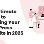 The Ultimate Guide to Securing Your WordPress Website in 2025