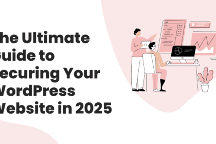 The Ultimate Guide to Securing Your WordPress Website in 2025