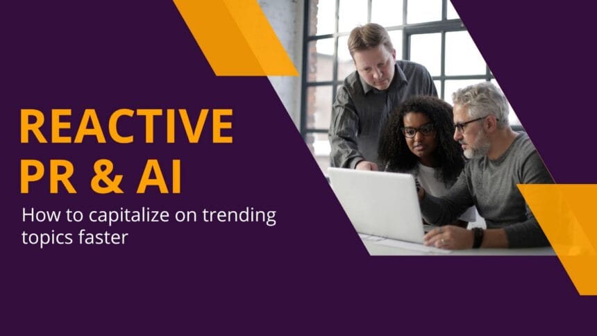 Reactive PR & AI: How to capitalize on trending topics faster 