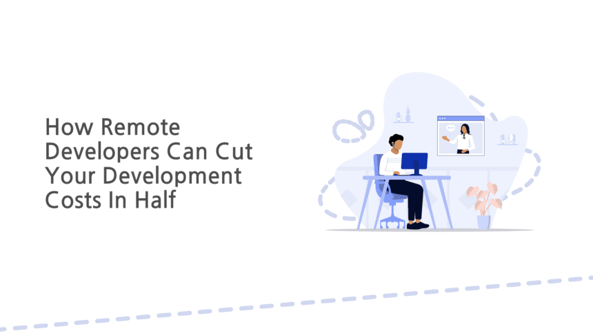How Remote Developers Can Cut Your Development Costs In Half