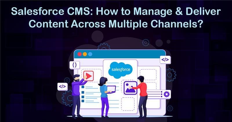 Salesforce CMS: How to Manage and Deliver Content Across Multiple Channels?