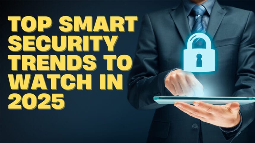 Top Smart Security Trends to Watch in 2025
