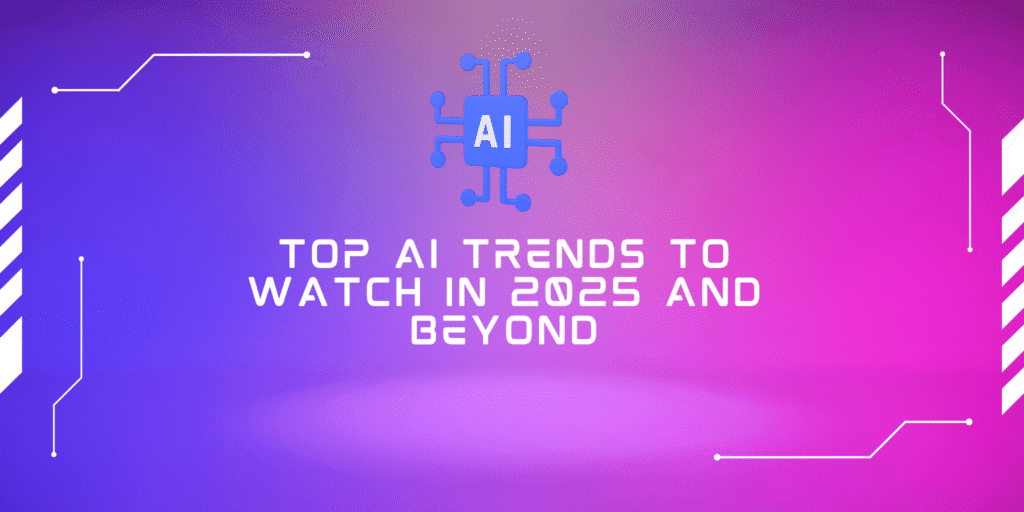 Top AI Trends To Watch In 2025 And Beyond