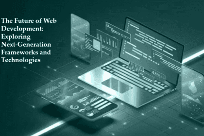 The Future of Web Development: Exploring Next-Generation Frameworks and Technologies