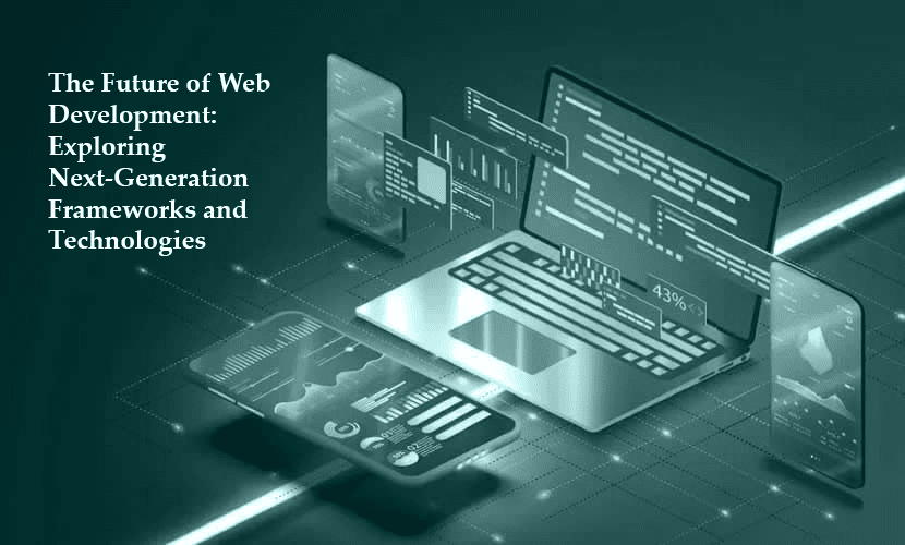 The Future of Web Development: Exploring Next-Generation Frameworks and Technologies