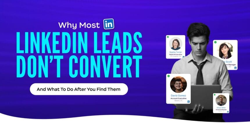 Why Most LinkedIn Leads Don’t Convert (And What to Do After You Find Them)
